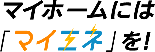 マイホームには 「マイエネ 」を！
